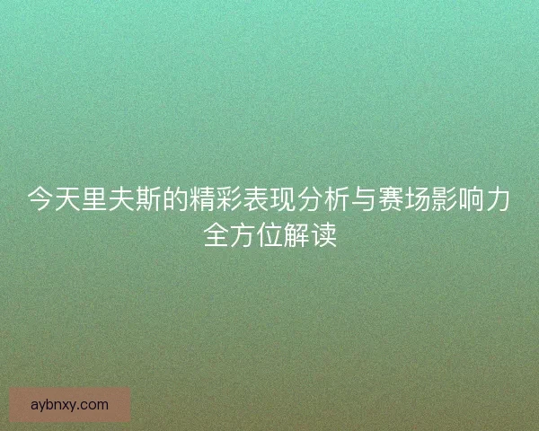 今天里夫斯的精彩表现分析与赛场影响力全方位解读